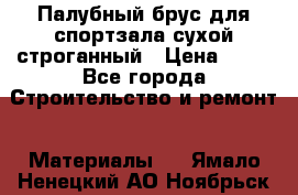 Палубный брус для спортзала сухой строганный › Цена ­ 44 - Все города Строительство и ремонт » Материалы   . Ямало-Ненецкий АО,Ноябрьск г.